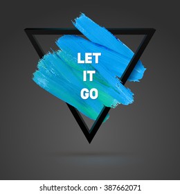 Let it go. Triangle motivation square acrylic stroke poster. Typographical Background Illustration with Quote.  Text lettering of an inspirational saying. Poster Template, vector design.