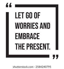 Let go of worries and embrace the present, inspirational design quote, motivational quotes, typography illustration lettering quotes