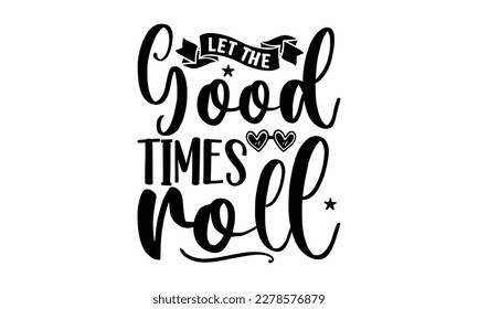  Let the good times roll -   Lettering design for greeting banners, Mouse Pads, Prints, Cards and Posters, Mugs, Notebooks, Floor Pillows and T-shirt prints design
