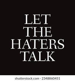 let the haters talk text on black background.
