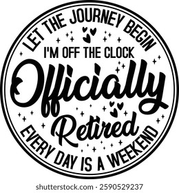 Let The Journey Begin I'm Off The Clock Officially Retired Every Day Is A Weekend T-shirt , T-shirt Design, Retirement Quotes, Retired Shirt, Gift, Cut Files Cricut, Funny, Shirt