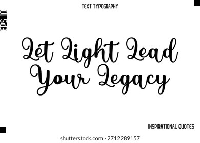 Let Light Lead Your Legacy  -Inspirational Lifestyle Quote Cursive Typography Vector Design