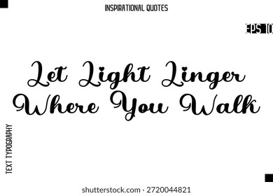 Let Light Linger Where You Walk  -Creative Typography Text Lettering Vector Motivational Quote