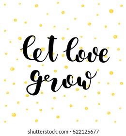 Let love grow. Hand lettering vector illustration. Inspiring quote. Motivating modern calligraphy. Can be used for photo overlays, posters, apparel design, prints, home decor, greeting cards and more.