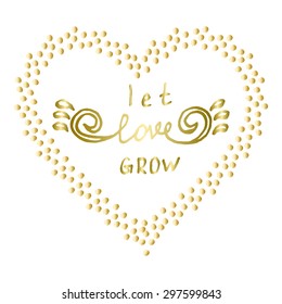 Let love grow Motivational words Gold confetti heart shape frame Hand drawn Inspiration quote, encouraging phrase, positive thinking message Great for poster, greeting card, wall decal, t shirt print