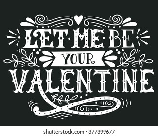 Let me be your Valentine. Hand lettering with decoration elements. This illustration can be used as a greeting card for Valentine's day or wedding or as a print or poster.