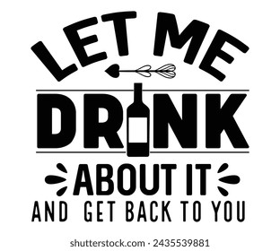 Let Me Drink About It And Get Back To You Svg,T-shirt Design,Wine Svg,Drinking Svg,Wine Quotes Svg,Wine Lover,Wine Time Svg,Wine Glass Svg,Funny Wine Svg,Beer Svg,Cut File svg