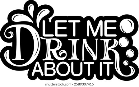 let me drink about it. alcohol drinking quote black vector graphic design file