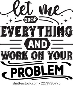 Let me drop everything and work on your problem svg , Sarcastic Coffee Mug svg design