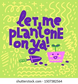 Let Me Plant One on Ya! Coloful funny lettering quote on bright background with abstract doodles. House plant, gardening joke. Square card or poster design.