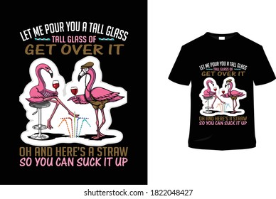 Let me pour you a tall glass tall glass of get over it oh and here's a straw  so you can suck it up, t-shirt design