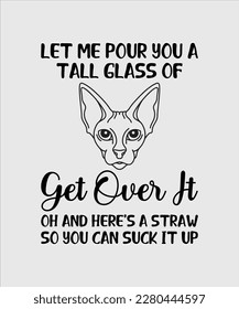 let me pour you a tall glass of get over it oh and here's a straw so you can suck it up typography t shirt vector 
