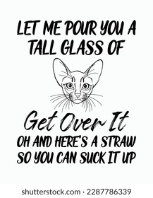 let me pour you a tall glass of get over it oh and here's a straw so you can suck it up Abyssinian cat t shirt 