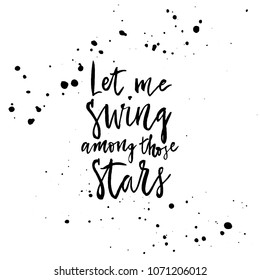 Let me swing among those stars. Hand drawn lettering quote for T-shirt, card, poster or mug. Vector illustration.