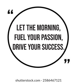 Let the morning, fuel your passion, drive your success, morning quotes, inspirational design quote, motivational quotes, typography illustration lettering quotes