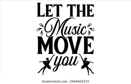 Let the music move you-Dancing T shirt Design, Handmade calligraphy vector illustration, used for poster, simple, lettering For stickers, mugs, etc.