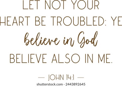 Let not your heart be troubled: ye believe in God, believe also in me, Encouraging Bible Verse, scripture printable, Christian faith card, vector illustration