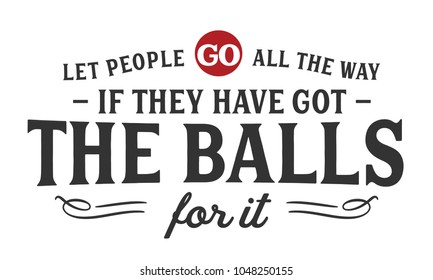 Let people go all the way if they have got the balls for it.