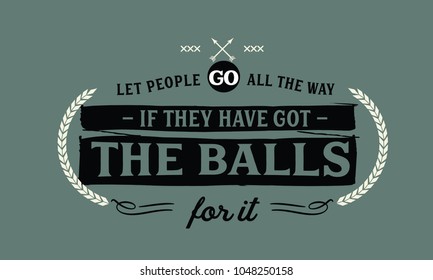 Let people go all the way if they have got the balls for it.