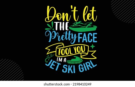 Don’t Let The Pretty Face Fool You I’m A Jet Ski Girl - Jet Skiing T shirt Design, Hand lettering illustration for your design, Modern calligraphy, Svg Files for Cricut, Poster, EPS