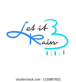 Let it Rain - simple inspire and motivational quote. Hand drawn beautiful lettering. Print for inspirational poster, t-shirt, bag, cup, card, autumn flyer, sticker. Cute and funny vector sign
