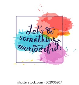 Let s do something wonderful-motivational quote, typography art. Black vector phrase isolated on blue red watercolor imitation background. Lettering for posters, cards design.