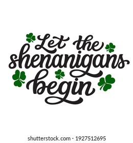 Let the shenanigans begin. Hand lettering St. Patrick's day quote with shamrocks isolated on white background. Vector typography for home decor, t shirts, mugs, posters, banners, greeting cards