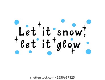 Let it snow, let it glow!  Winter mood and vibe. Motivational lettering quote and holiday greetings. Inspirational handwritten phrase. Doodle illustration.