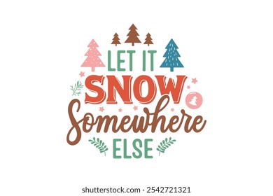 Let it snow somewhere else, Funny Christmas Typography Quotes T Shirt Design