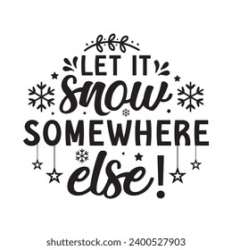 Let it snow somewhere else!,Winter,Funny Winter,Winter T shirt Design Template Cut File Typography,Winter Files for Cutting Cricut and Silhouette Printable Vector Illustration,New year,Merry Christmas