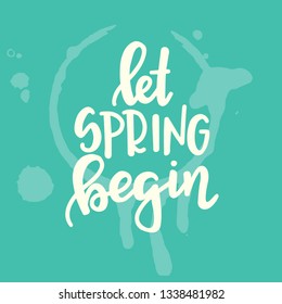 Let spring begin Hand drawn typography poster. Conceptual handwritten phrase Home and Family T shirt hand lettered calligraphic design. Inspirational vector