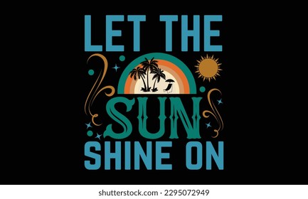 Let The Sun Shine On - Summer Day T-Shirt Design, Calligraphy Graphic Design, Typography Design, Hand Drawn Vintage Illustration With Hand-Lettering And Decoration Elements.
