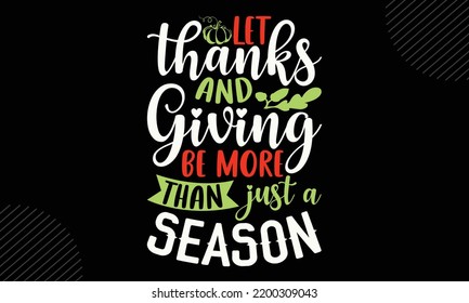 Let Thanks And Giving Be More Than Just A Season - Thanks Giving T shirt Design, Hand drawn lettering and calligraphy, Svg Files for Cricut, Instant Download, Illustration for prints on bags, posters