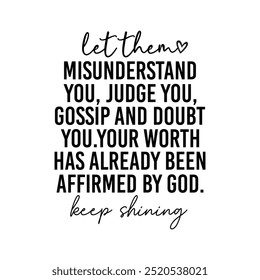 let theas MISUNDERSTAND YOU, JUDGE YOU GOSSIP AND DOUBT YOU YOUR WORTH HAS ALREADY BEEN AFFIRMED BY GOD. heap shining