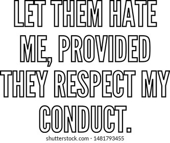 Let them hate me provided they respect my conduct