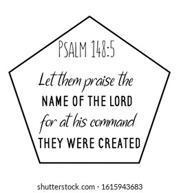 Let them praise the name of the LORD, for at his command they were created.. Calligraphy saying for print. Vector Quote 