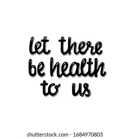 Let there be health to us - hand written sign for print and public, found on social media, posters, cards, mugs, banners. World’s health day concept, quarantine, covid-19 motivational phrase. EPS10