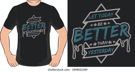 Let Today be Better Than Yesterday. Unique and Trendy T-Shirt Design.