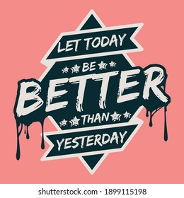 Let Today be Better Than Yesterday. Unique and Trendy Poster Design.