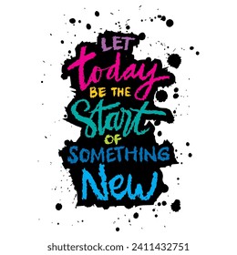 Let today be the start of something new. Hand drawn typography poster. Inspirational quote.