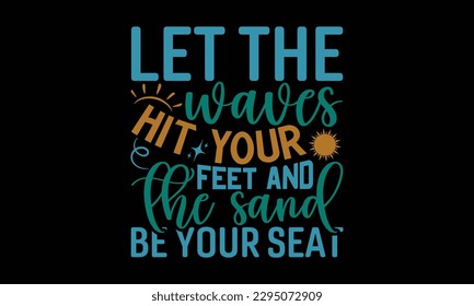 Let The Waves Hit Your Feet And The Sand Be Your Seat - Summer Day T-Shirt Design, Calligraphy Graphic Design, Typography Design, Hand Drawn Vintage Illustration With Hand-Lettering And Decoration Ele