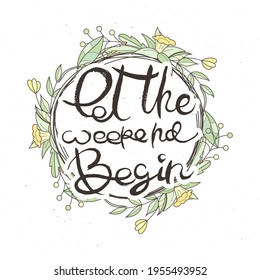 Let The Weekend Begin. Hand lettering grunge card with flower background. Handcrafted doodle letters in retro style. Hand-drawn vintage vector typography illustration