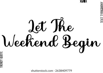 Let The Weekend Begin  Stylish Text Typography Trendy Quote For T-Shirt Designs