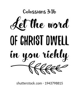 Let the word of Christ dwell in you richly. Bible verse quote

