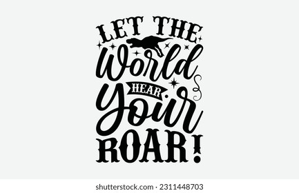Let The World Hear Your Roar! - Dinosaur SVG Design, Hand Lettering Phrase Isolated On White Background, Modern Calligraphy Vector, Eps 10. svg