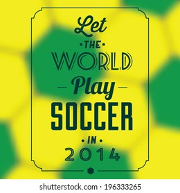 Let the world play soccer in 2014 quote / Typographic background design