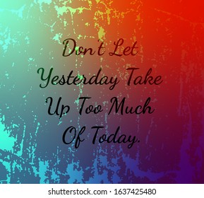 Don’t let yesterday take up too much of today.Black vector text isolated on  abstract grunge background.Saying for t-shirts and motivational posters. Inspiration quote.