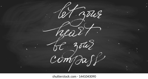 Let you heart be your compass positive inspirational phrase, handwritten text, wall decoration. Hadnwriting. script vector. Chalk on a blackboard. Each word is on the separate layer. 