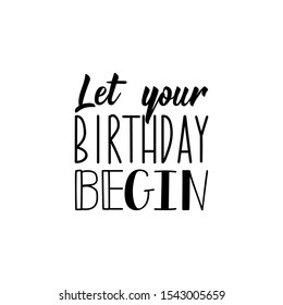 Let your birthday begin. Lettering. Inspirational and funny quotes. Can be used for prints bags, t-shirts, home decor, posters, cards.