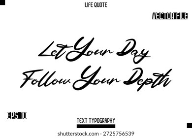 Let Your Day Follow Your Depth  -minimalist Life saying Stylish Typography Cursive Text Vector Design 